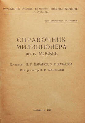 Справочник милиционера по г. Москве / Сост. И.Г. Баранов, З.Е. Казакова, отв. ред. Л.И. Маркелов. М., 1946.